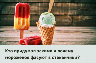 Кто придумал эскимо и почему мороженое фасуют в стаканчики?